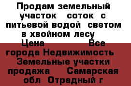 Продам земельный участок 6 соток, с питьевой водой, светом  в хвойном лесу . › Цена ­ 600 000 - Все города Недвижимость » Земельные участки продажа   . Самарская обл.,Отрадный г.